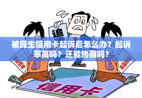 被民生信用卡起诉后怎么办？起诉率高吗？还能协商吗？