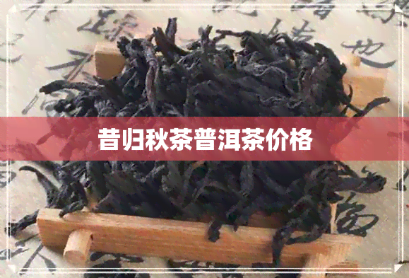 昔归秋茶普洱茶价格