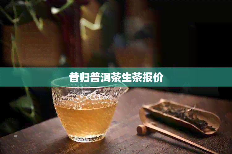 昔归普洱茶生茶报价