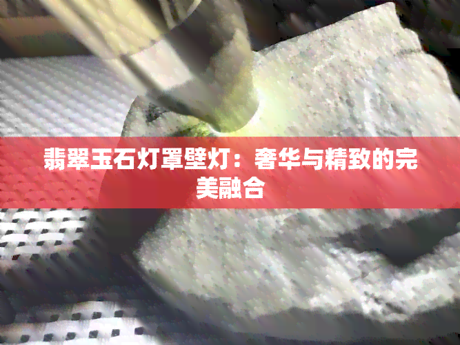 翡翠玉石灯罩壁灯：奢华与精致的完美融合