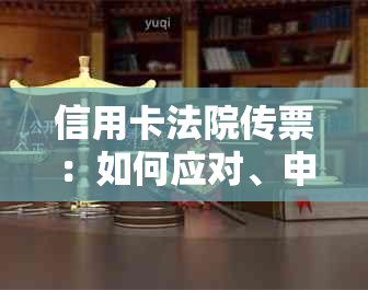 信用卡法院传票：如何应对、申诉与解决全流程指南