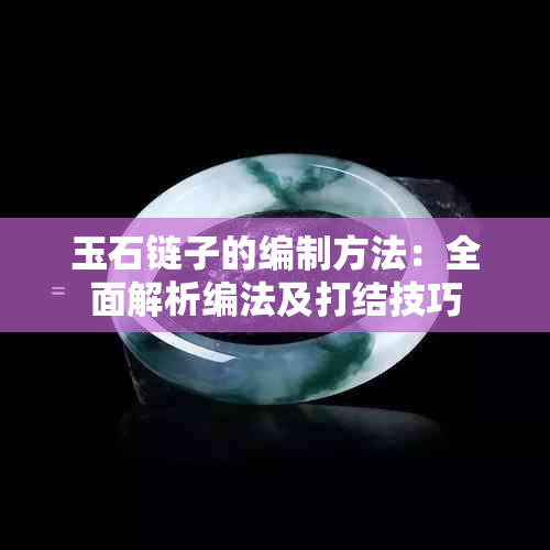 玉石链子的编制方法：全面解析编法及打结技巧