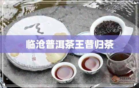 临沧普洱茶王昔归茶