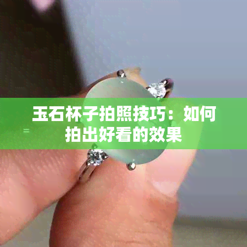 玉石杯子拍照技巧：如何拍出好看的效果