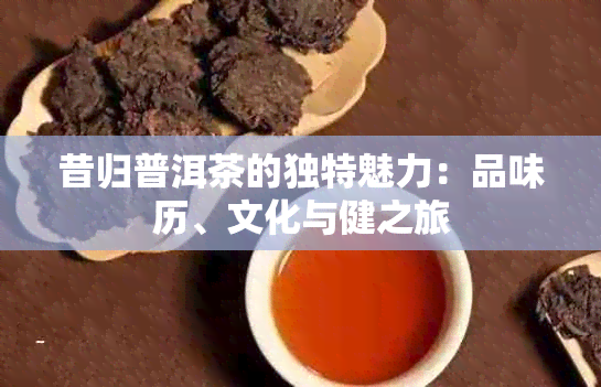 昔归普洱茶的独特魅力：品味历、文化与健之旅