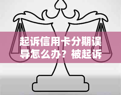 起诉信用卡分期误导怎么办？被起诉信用卡分期误导处理方法和短信内容。