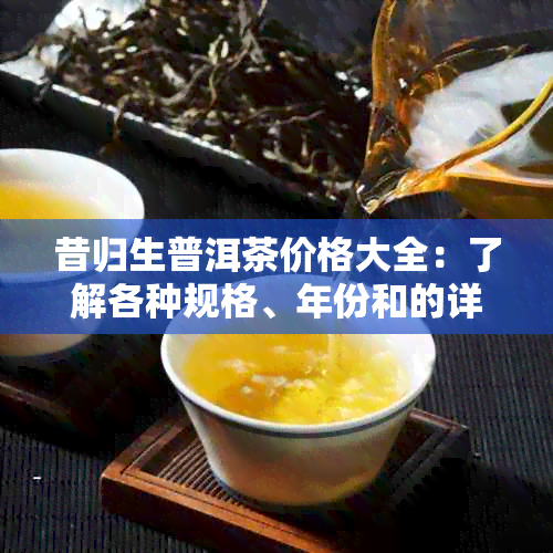 昔归生普洱茶价格大全：了解各种规格、年份和的详细价格信息