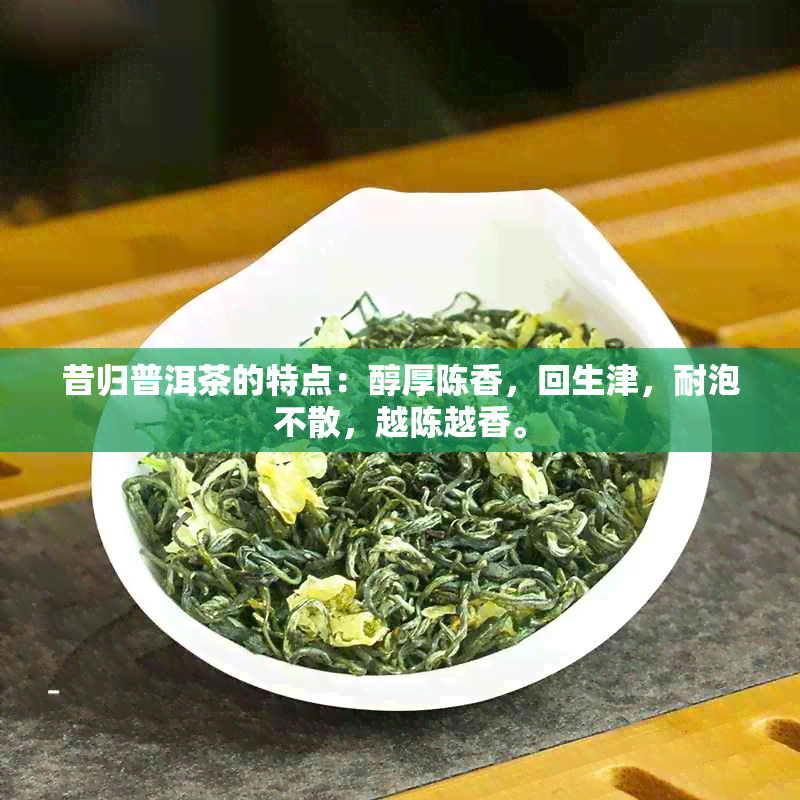 昔归普洱茶的特点：醇厚陈香，回生津，耐泡不散，越陈越香。