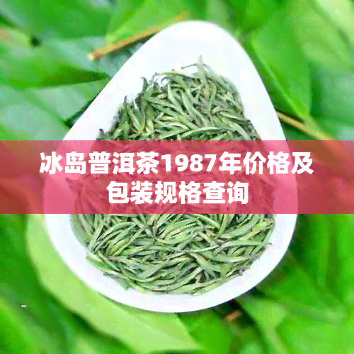 冰岛普洱茶1987年价格及包装规格查询