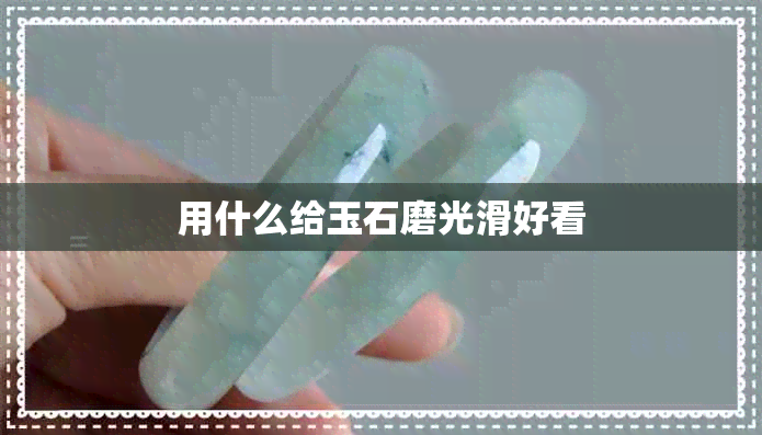 用什么给玉石磨光滑好看