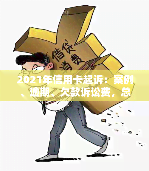 2021年信用卡起诉：案例、逾期、欠款诉讼费，总字数限制在70字内。