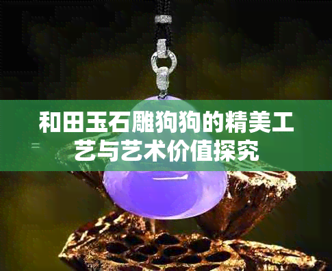 和田玉石雕狗狗的精美工艺与艺术价值探究