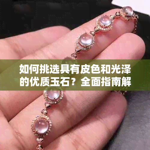 如何挑选具有皮色和光泽的优质玉石？全面指南解答你的疑惑