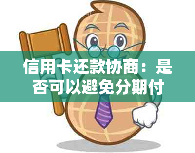 信用卡还款协商：是否可以避免分期付款以及相关流程解析