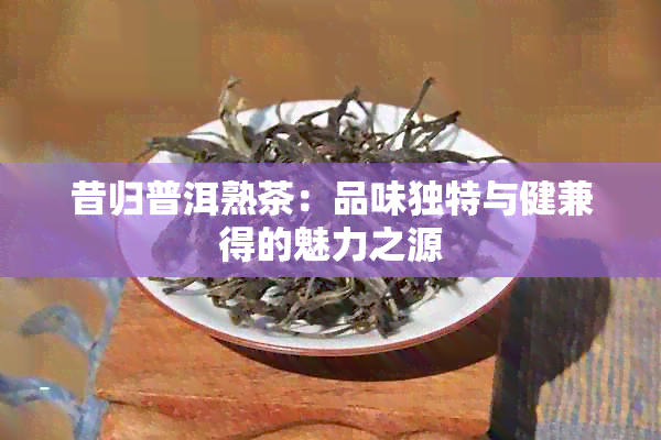 昔归普洱熟茶：品味独特与健兼得的魅力之源