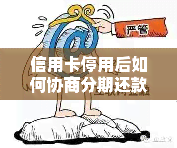 信用卡停用后如何协商分期还款：解决用户全面疑问的相关指南