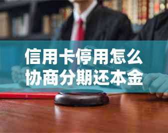 信用卡停用怎么协商分期还本金