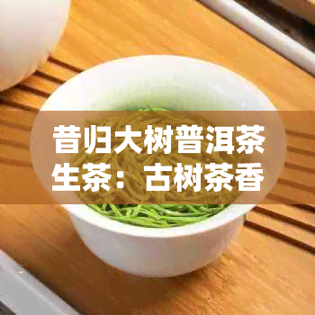 昔归大树普洱茶生茶：古树茶香，品味岁月沉淀