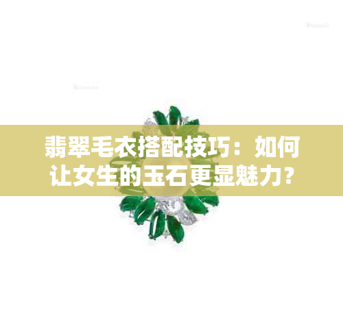 翡翠毛衣搭配技巧：如何让女生的玉石更显魅力？