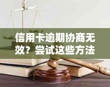 信用卡逾期协商无效？尝试这些方法解决问题！