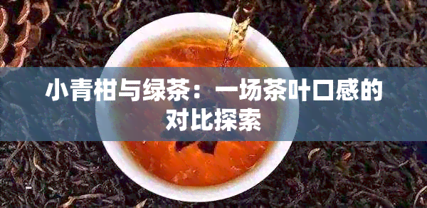 小青柑与绿茶：一场茶叶口感的对比探索