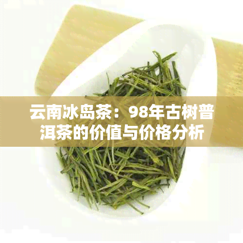 云南冰岛茶：98年古树普洱茶的价值与价格分析