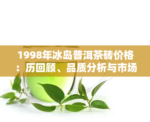 1998年冰岛普洱茶砖价格：历回顾、品质分析与市场走势