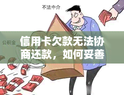 信用卡欠款无法协商还款，如何妥善应对并寻找解决方案？