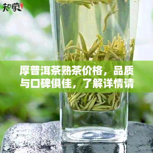 厚普洱茶熟茶价格，品质与口碑俱佳，了解详情请点击！