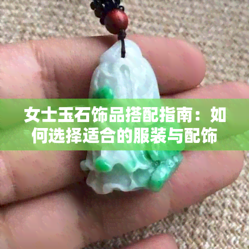 女士玉石饰品搭配指南：如何选择适合的服装与配饰，打造完美造型