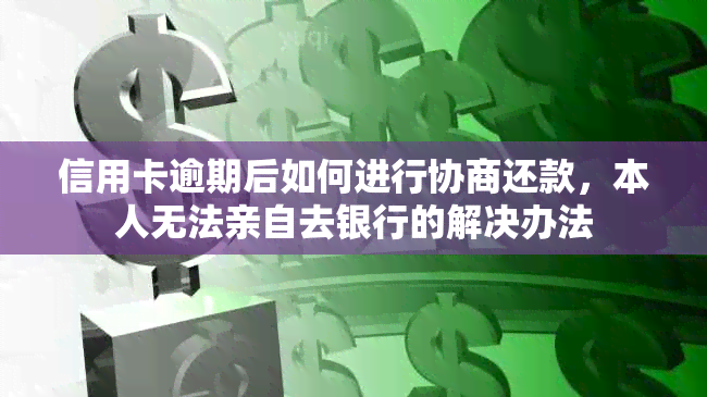 信用卡逾期后如何进行协商还款，本人无法亲自去银行的解决办法