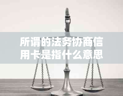 所谓的法务协商信用卡是指什么意思？法务协商还款可信吗？