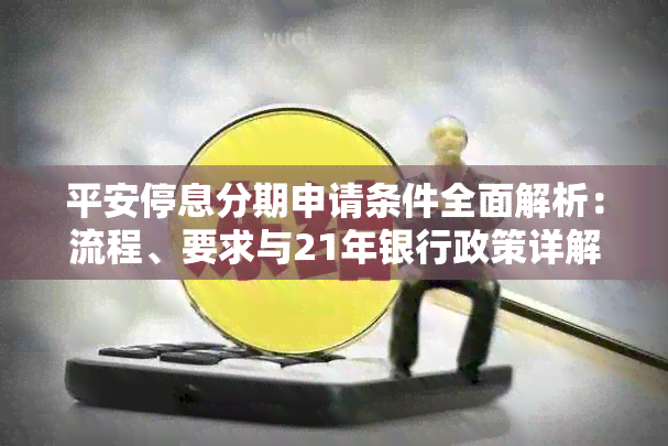 平安停息分期申请条件全面解析：流程、要求与21年银行政策详解