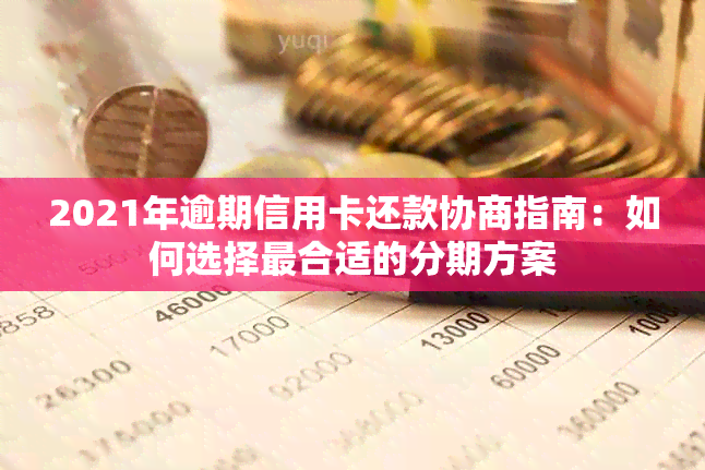 2021年逾期信用卡还款协商指南：如何选择最合适的分期方案