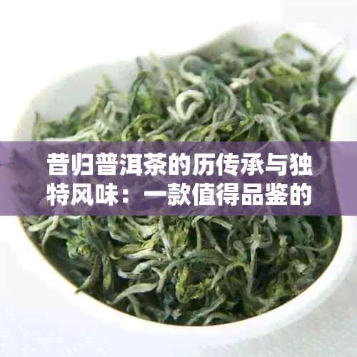 昔归普洱茶的历传承与独特风味：一款值得品鉴的茶叶背后的故事