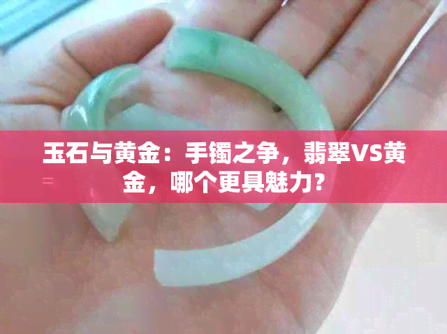 玉石与黄金：手镯之争，翡翠VS黄金，哪个更具魅力？