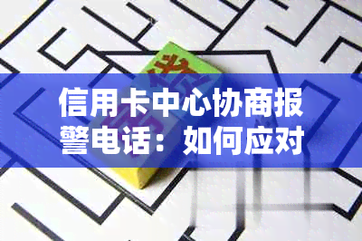 信用卡中心协商报警电话：如何应对信用卡欠款、欺诈和其他问题的全方位指南