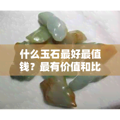 什么玉石更好最值钱？最有价值和比较值钱的玉石排名