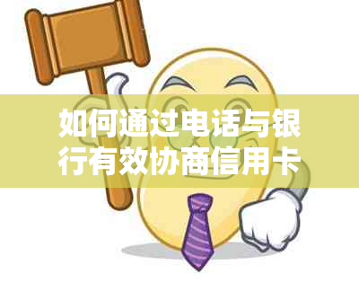 如何通过电话与银行有效协商信用卡逾期还款问题