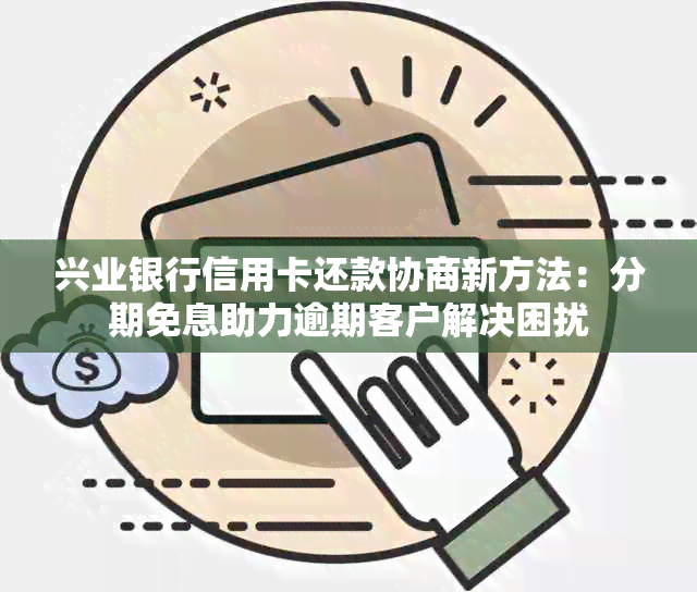 兴业银行信用卡还款协商新方法：分期免息助力逾期客户解决困扰