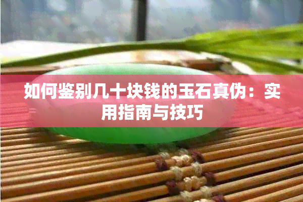 如何鉴别几十块钱的玉石真伪：实用指南与技巧