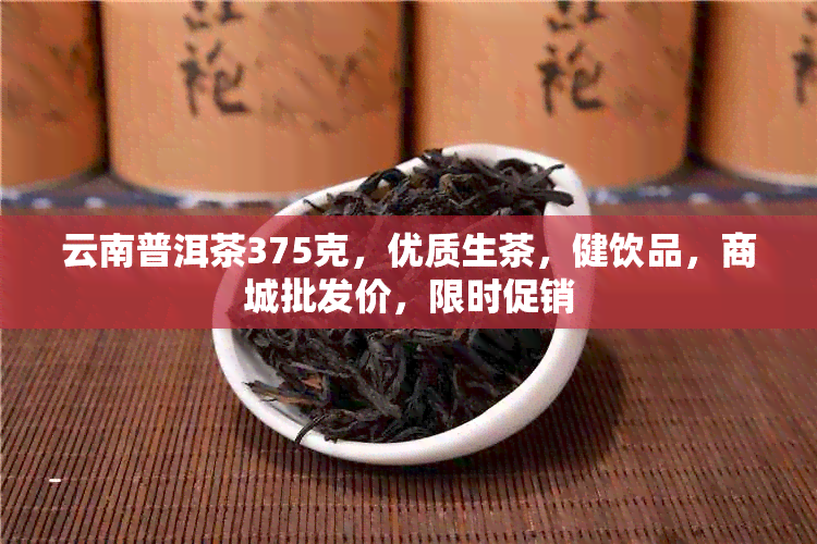 云南普洱茶375克，优质生茶，健饮品，商城批发价，限时促销