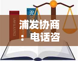 浦发协商：电话咨询、还款要求及困难证明处理流程及影响