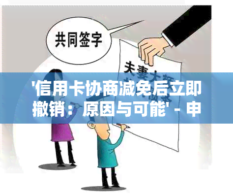 '信用卡协商减免后立即撤销：原因与可能' - 申请书模板与减免成功可能性