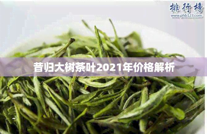 昔归大树茶叶2021年价格解析