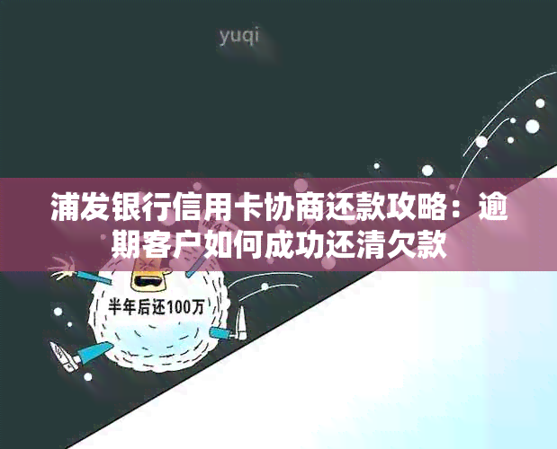 浦发银行信用卡协商还款攻略：逾期客户如何成功还清欠款