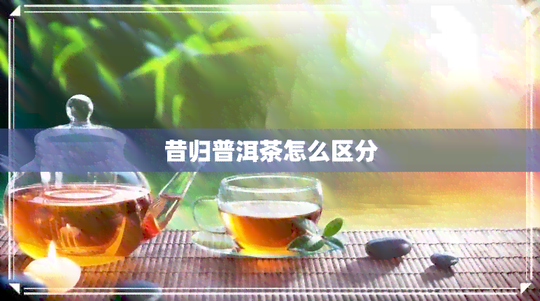 昔归普洱茶怎么区分