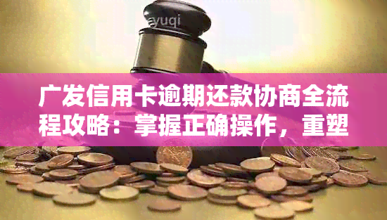 广发信用卡逾期还款协商全流程攻略：掌握正确操作，重塑良好信用