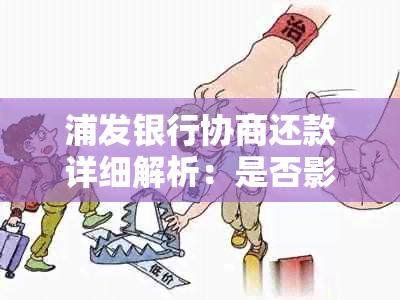 浦发银行协商还款详细解析：是否影响及具体流程