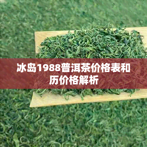 冰岛1988普洱茶价格表和历价格解析